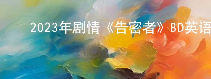 ﻿陈江毅发布﻿2023年剧情《告密者》BD英语中字迅雷下载_电影天堂